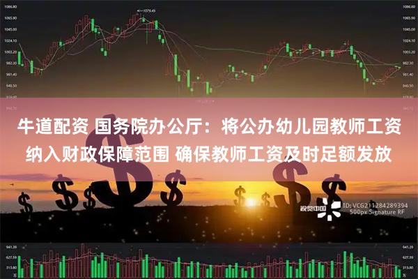 牛道配资 国务院办公厅：将公办幼儿园教师工资纳入财政保障范围 确保教师工资及时足额发放