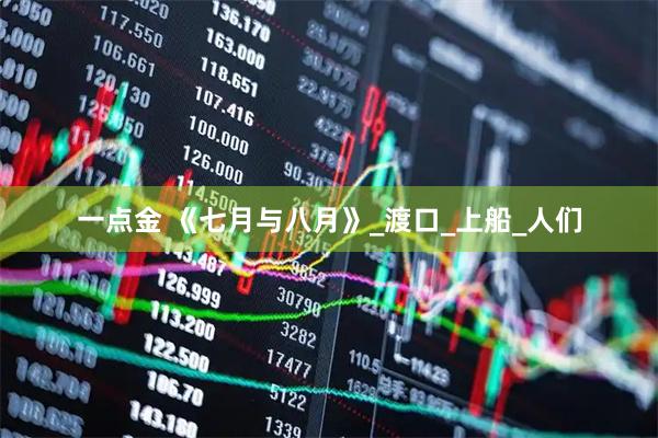 一点金 《七月与八月》_渡口_上船_人们
