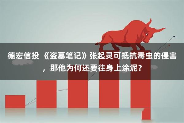 德宏信投 《盗墓笔记》张起灵可抵抗毒虫的侵害，那他为何还要往身上涂泥？